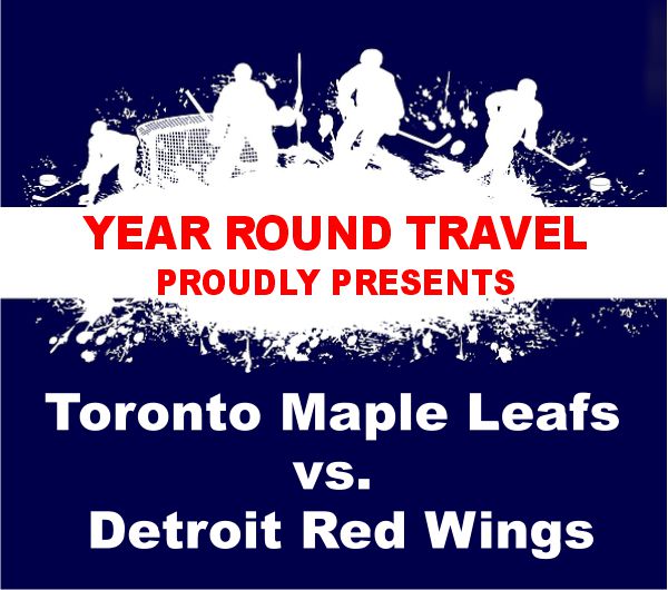 Year Round Travel PROUDLY PRESENTS Toronto Maple Leafs vs. Detroit Red Wings